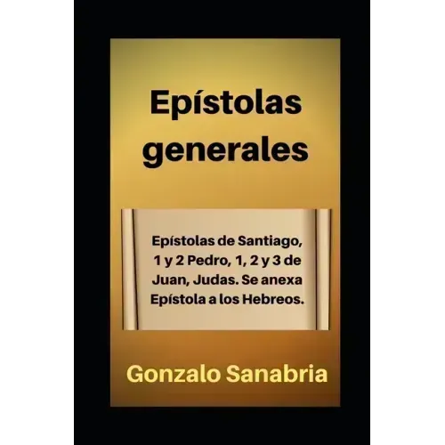 Epístolas generales: Estudio bíblico de Santiago, 1 y 2 de Pedro, 1, 2 y 3 de Juan, Judas. Anexo: Epístola a los Hebreos.