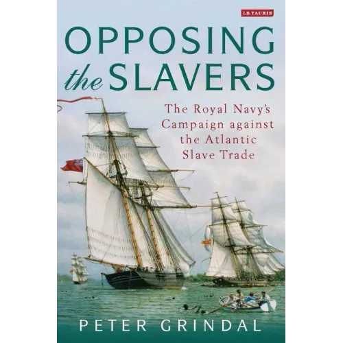 Opposing the Slavers The Royal Navy's Campaign Against the Atlantic Slave Trade