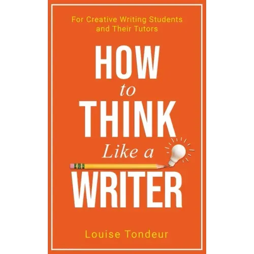 How to Think Like a Writer: For Creative Writing Students and Their Tutors