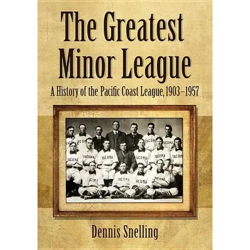 The Greatest Minor League: A History of the Pacific Coast League, 1903-1957