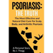 Psoriasis: The Truth: The Most Effective and Natural Diet Cure for Scalp, Body, and Arthritic Psoriasis
