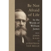 Be Not Afraid of Life: In the Words of William James