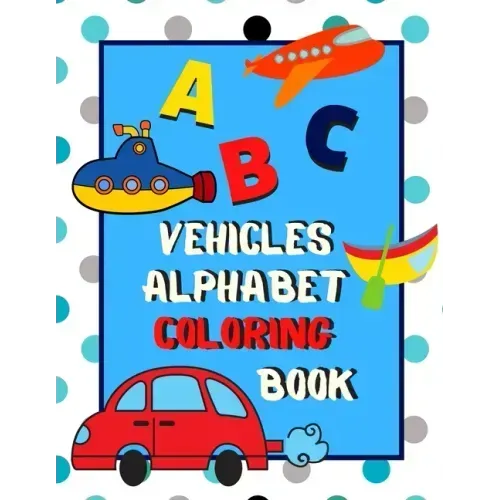 Vehicles Alphabet Coloring Book: An ABC Vehicles Alphabet Activity Coloring Book for Toddlers and Preschoolers to Learn English Alphabet, Cute and Sim