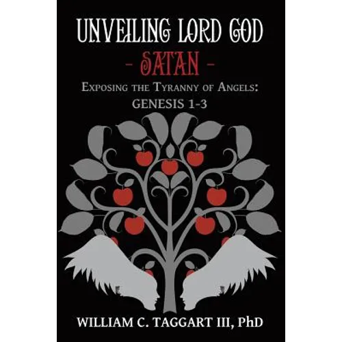 Unveiling Lord God - Satan: Exposing the Tyranny of Angels: Genesis 1-3
