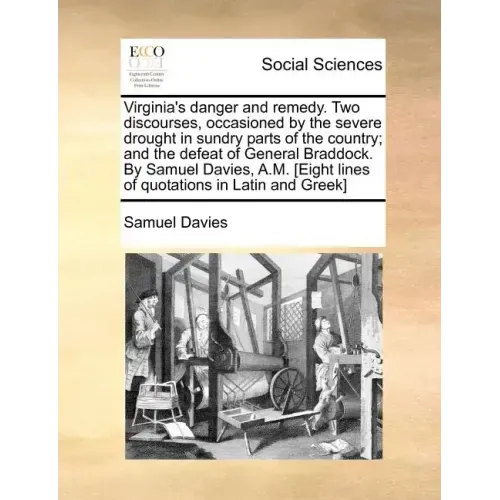 Virginia's Danger and Remedy. Two Discourses, Occasioned by the Severe Drought in Sundry Parts of the Country; And the Defeat of General Braddock. by