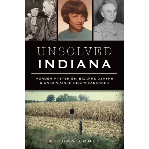 Unsolved Indiana: Murder Mysteries, Bizarre Deaths & Unexplained Disappearances