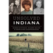 Unsolved Indiana: Murder Mysteries, Bizarre Deaths & Unexplained Disappearances