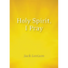 Holy Spirit, I Pray: Prayers for Morning and Nighttime, for Discernment, and Moments of Crisis