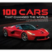 100 Cars That Changed the World: The Designs, Engines, and Technologies That Drive Our Imaginations