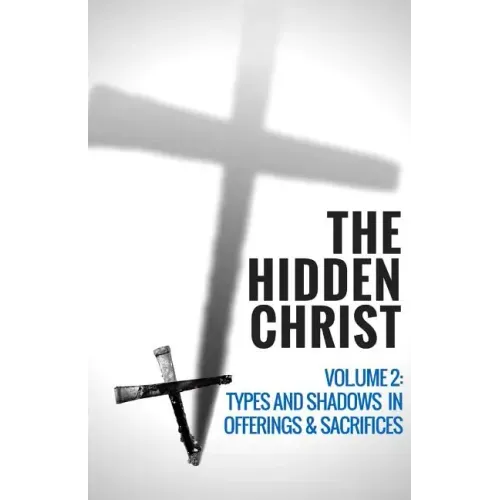 The Hidden Christ - Volume 2: Types and Shadows in Offerings and Sacrifices