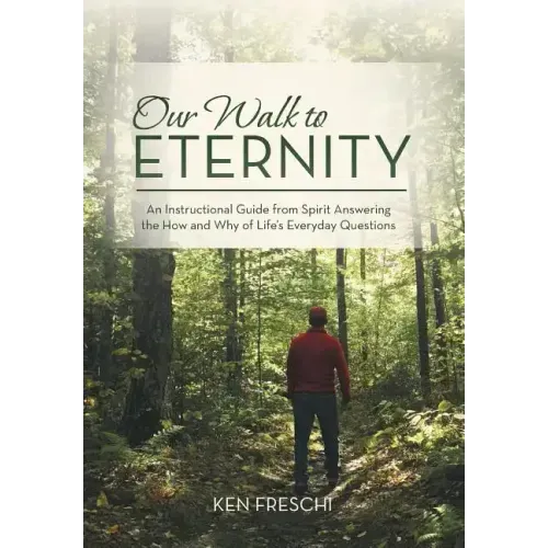 Our Walk to Eternity: An Instructional Guide from Spirit Answering the How and Why of Life's Everyday Questions