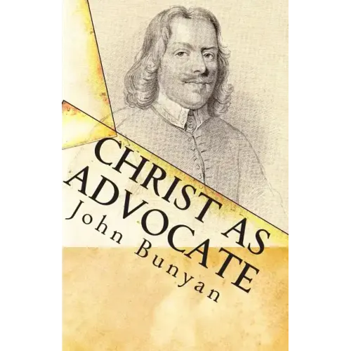 Christ as Advocate: The Work of Jesus Christ as an Advocate Clearly Explained and Largely Improved for the Benefit of All Believers