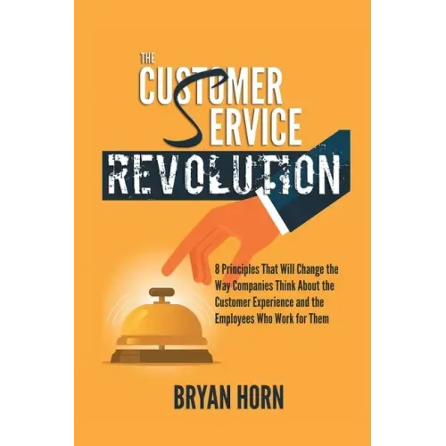 The Customer Service Revolution: 8 Principles That Will Change the Way Companies Think About the Customer Experience and the Employees Who Work for Th