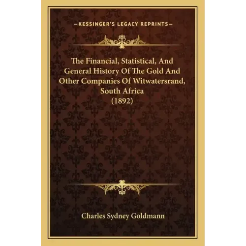 The Financial, Statistical, And General History Of The Gold And Other Companies Of Witwatersrand, South Africa (1892)