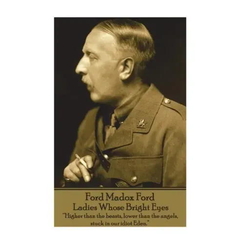 Ford Madox Ford - Ladies Whose Bright Eyes: "Higher than the beasts, lower than the angels, stuck in our idiot Eden."