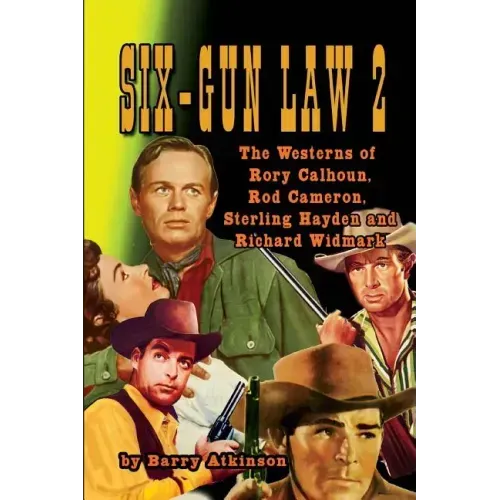 SIX-GUN LAW Volume 2: The Westerns of Rory Calhoun, Rod Cameron, Sterling Hayden and Richard Widmark