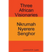 Three African Visionaries: Nkrumah Nyerere Senghor