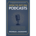 How to Get on Podcasts: Cultivate Your Following, Strengthen Your Message, and Grow as a Thought Leader Through Podcast Guesting