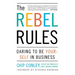 The Rebel Rules: Daring to Be Yourself in Business