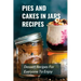 Pies And Cakes In Jars Recipes: Dessert Recipes For Everyone To Enjoy!: Cakes And Pie In Jars Recipes Ideas