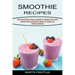 Smoothies Recipes: Quick and Delicious Recipes Cookbook for Optimize Your Health (Healthy Delicious Smoothies Recipes for Weight Loss Managing Diabete