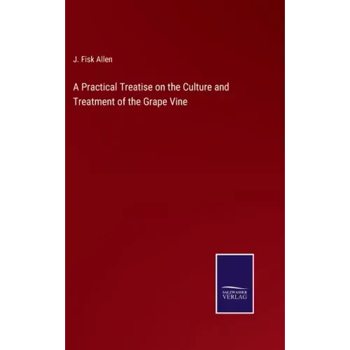 A Practical Treatise on the Culture and Treatment of the Grape Vine
