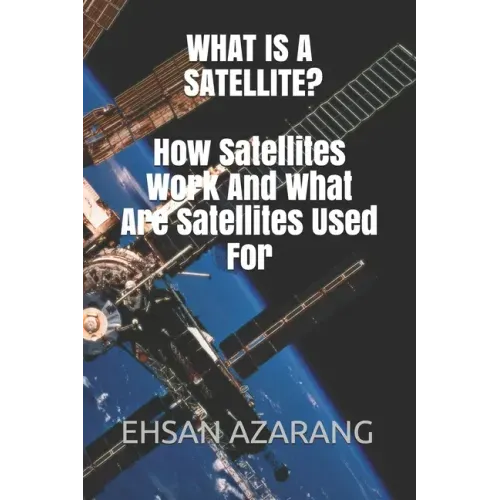What Is a Satellite?how Satellites Work and What Are Satellites Used for: History of Satellite, the Review of Satellites System Engineering& the Major