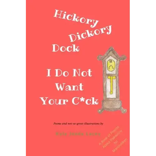 Hickory Dickory Dock I Do Not Want Your C*ck: A Book About Patriachy For Manchildren