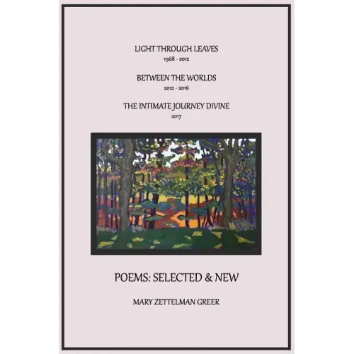 Poems: Selected and New: Light Through Leaves, Between the Worlds, the Intimate Journey Divine