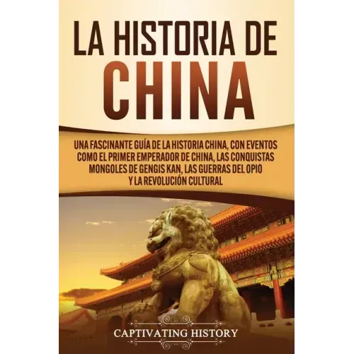 La Historia de China: Una Fascinante Guía de la Historia China, con Eventos Como el Primer Emperador de China, las Conquistas Mongoles de Ge