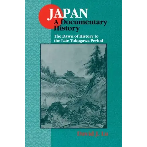Japan: A Documentary History: v. 1: The Dawn of History to the Late Eighteenth Century: A Documentary History