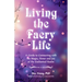 Living the Faery Life: A Guide to Connecting with the Magic, Power and Joy of the Enchanted Realm (a Gift and a Fun Guide to the World of Fairies and