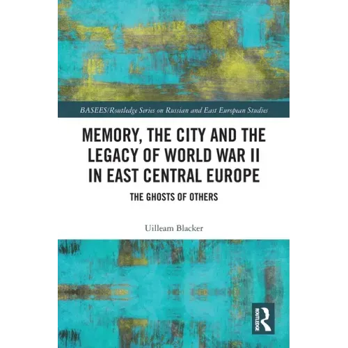 Memory, the City and the Legacy of World War II in East Central Europe: The Ghosts of Others