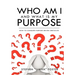 Who Am I and What Is My Purpose