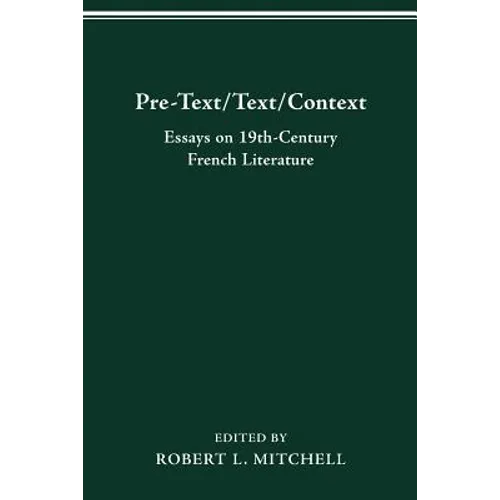 Pre-Text/Text/Context: Essays on Nineteenth-Century French Literature