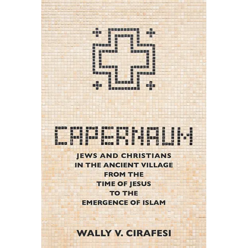 Capernaum: Jews and Christians in the Ancient Village from the Time of Jesus to the Emergence of Islam