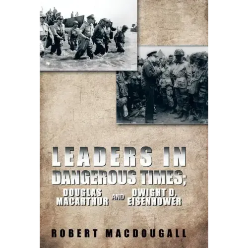 Leaders in Dangerous Times: Douglas MacArthur and Dwight D. Eisenhower