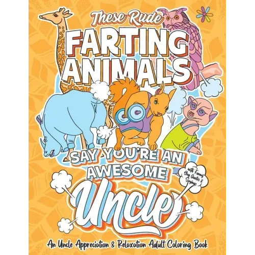 These Rude Farting Animals Say You're An Awesome Uncle - An Uncle Appreciation & Relaxation Adult Coloring Book: Funny Encouragement and Appreciation