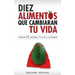10 alimentos que cambiarán tu vida: Incluye 20 recetas