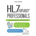 HL7 For Busy Professionals: Your No Sweat Guide to Understanding HL7