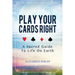 Play Your Cards Right: A Sacred Guide To Life On Earth