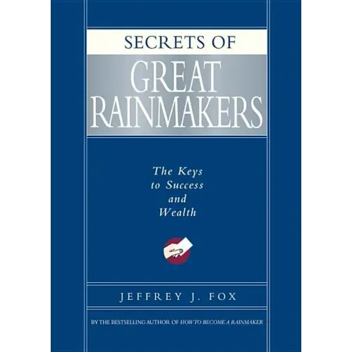 Secrets of Great Rainmakers: The Keys to Success and Wealth