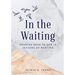 In the Waiting: Drawing Near to God in Seasons of Wanting