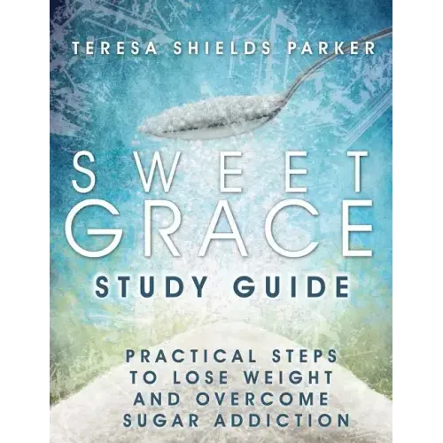 Sweet Grace Study Guide: Practical Steps To Lose Weight and Overcome Sugar Addiction