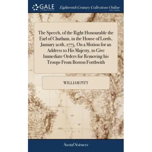 The Speech, of the Right Honourable the Earl of Chatham, in the House of Lords, January 20th, 1775. On a Motion for an Address to His Majesty, to Give