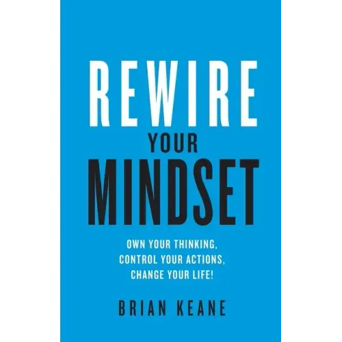 Rewire Your Mindset: Own Your Thinking, Control Your Actions, Change Your Life!