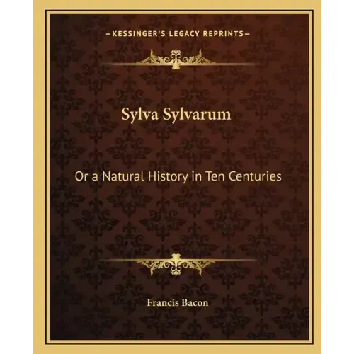 Sylva Sylvarum: Or a Natural History in Ten Centuries