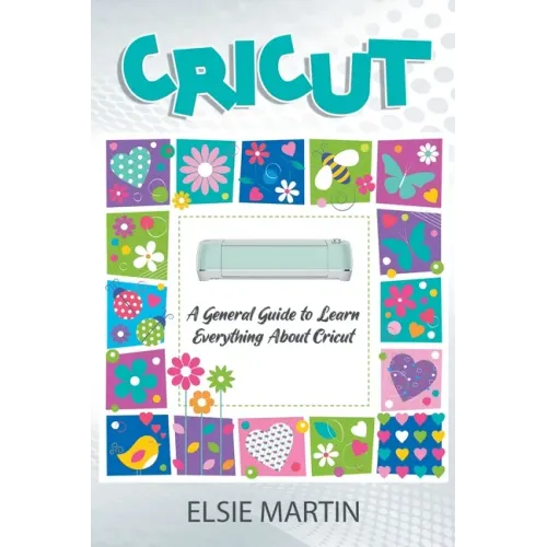 Cricut: A General Guide to Learn Everything about Cricut