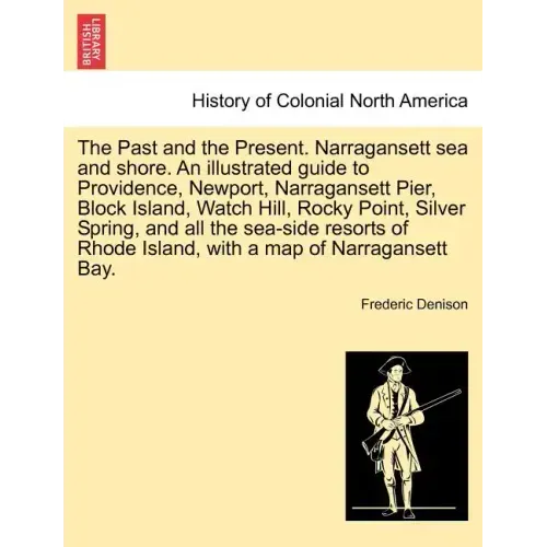 The Past and the Present. Narragansett Sea and Shore. an Illustrated Guide to Providence, Newport, Narragansett Pier, Block Island, Watch Hill, Rocky
