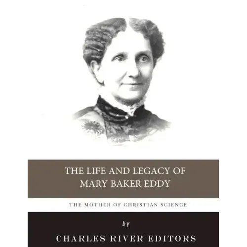 The Mother of Christian Science: The Life and Legacy of Mary Baker Eddy